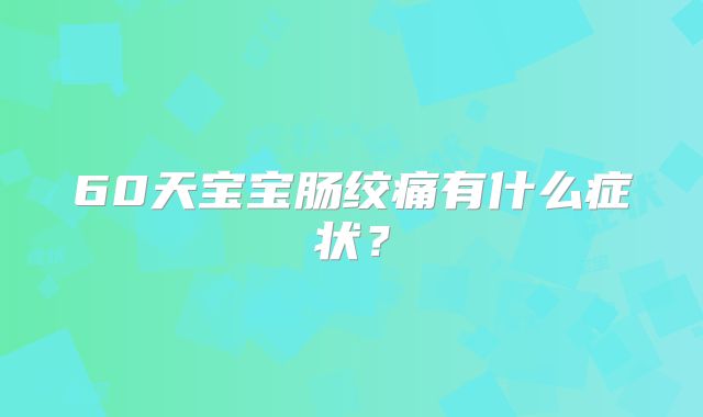 60天宝宝肠绞痛有什么症状?