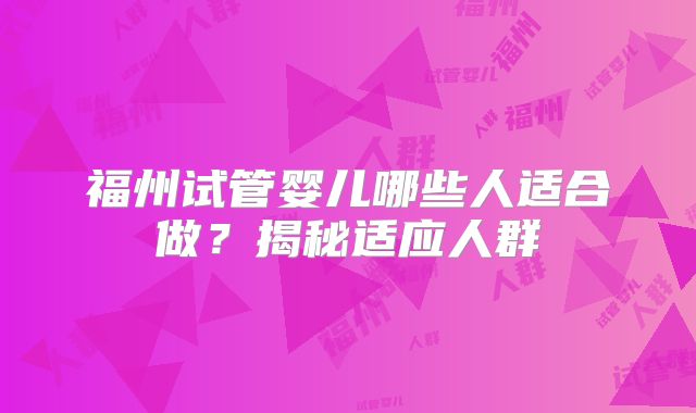 福州试管婴儿哪些人适合做？揭秘适应人群