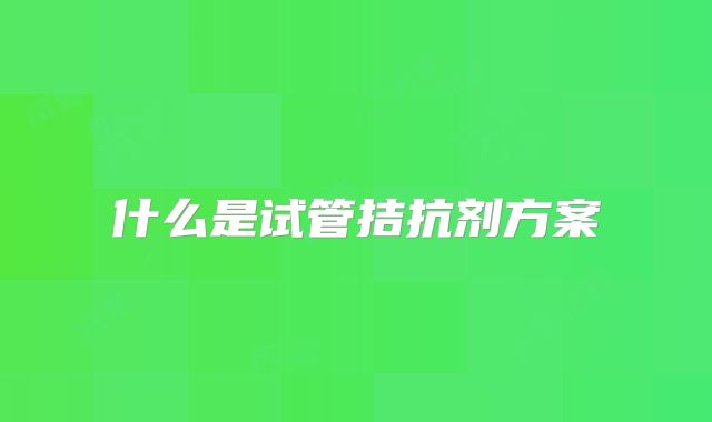 什么是试管拮抗剂方案