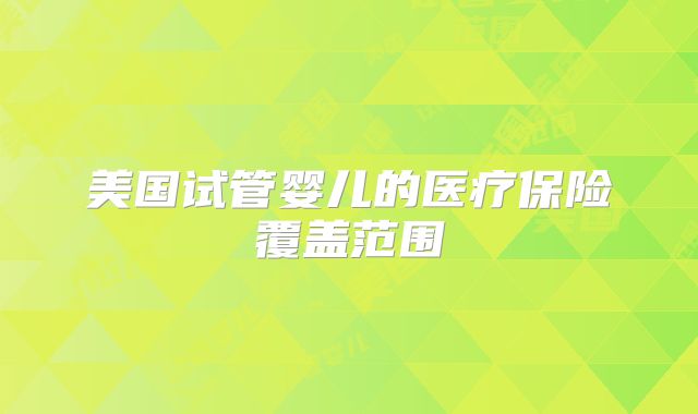 美国试管婴儿的医疗保险覆盖范围