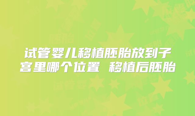 试管婴儿移植胚胎放到子宫里哪个位置 移植后胚胎