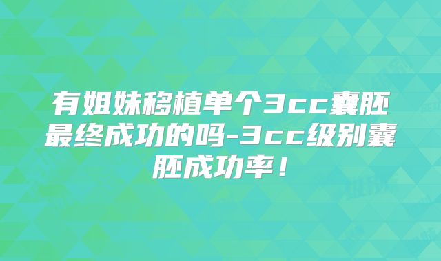 有姐妹移植单个3cc囊胚最终成功的吗-3cc级别囊胚成功率！