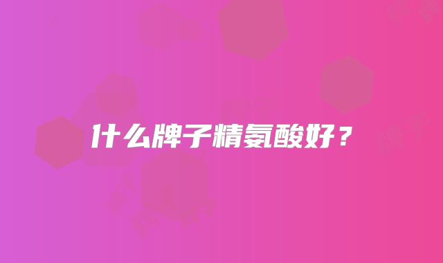 什么牌子精氨酸好？