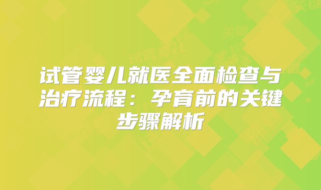 试管婴儿就医全面检查与治疗流程：孕育前的关键步骤解析