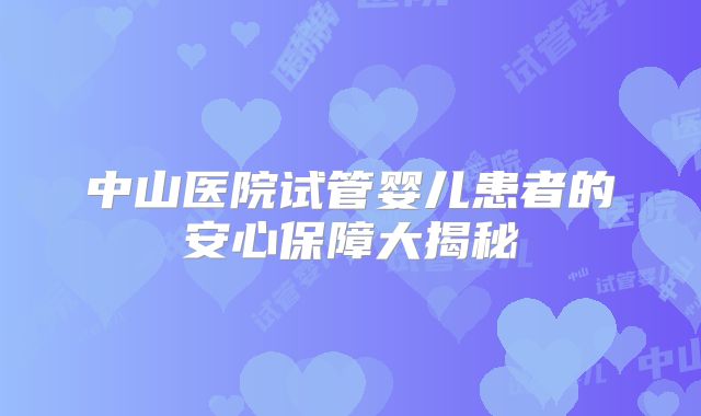中山医院试管婴儿患者的安心保障大揭秘