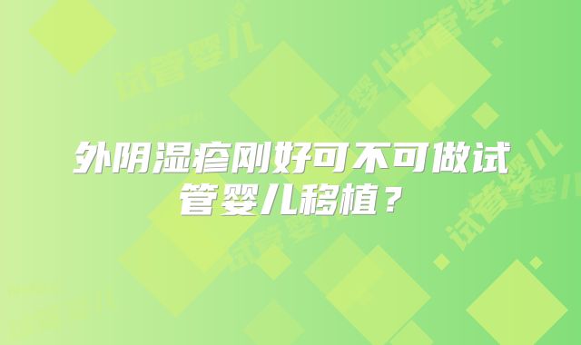 外阴湿疹刚好可不可做试管婴儿移植?
