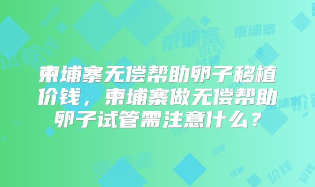柬埔寨无偿帮助卵子移植价钱，柬埔寨做无偿帮助卵子试管需注意什么？