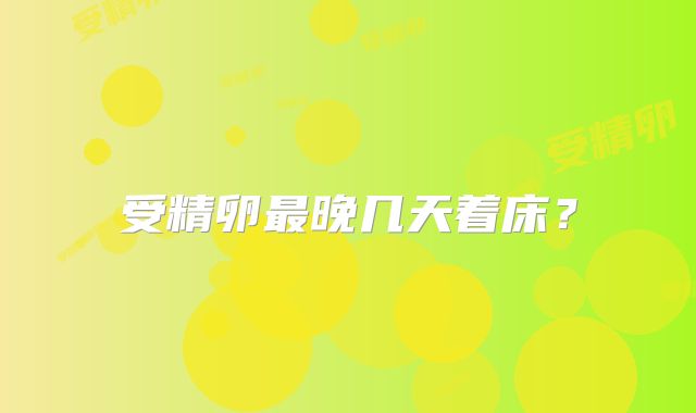 受精卵最晚几天着床?