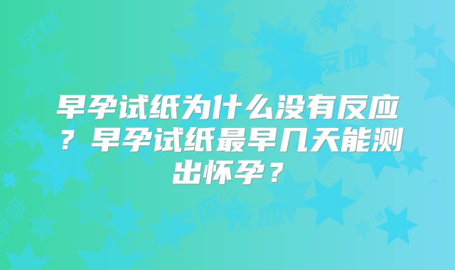 早孕试纸为什么没有反应?早孕试纸最早几天能测出怀孕?