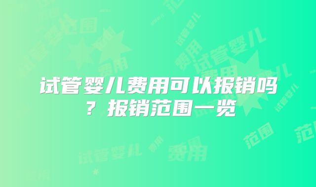 试管婴儿费用可以报销吗?报销范围一览