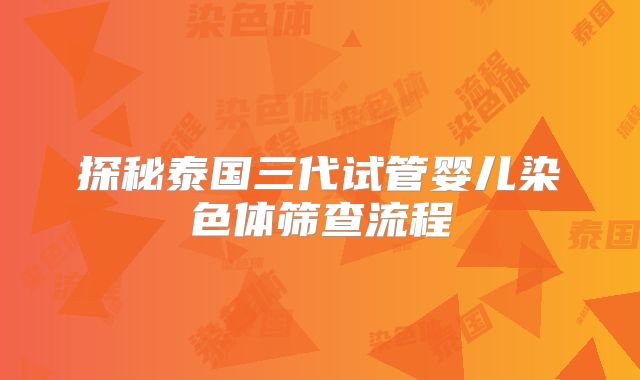探秘泰国三代试管婴儿染色体筛查流程