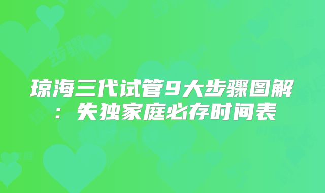 琼海三代试管9大步骤图解：失独家庭必存时间表