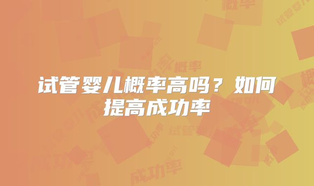 试管婴儿概率高吗？如何提高成功率