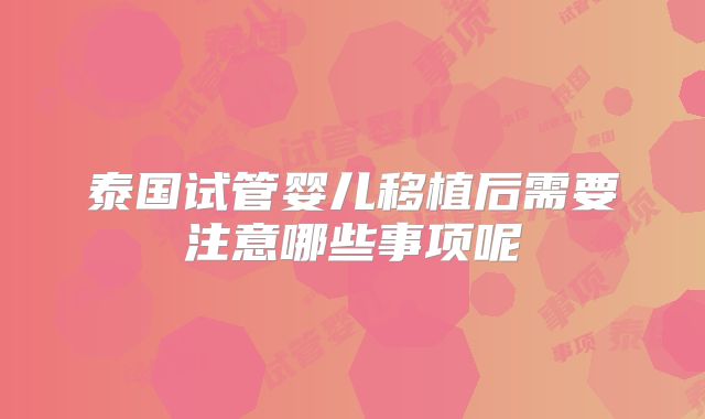 泰国试管婴儿移植后需要注意哪些事项呢