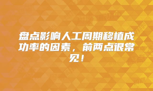 盘点影响人工周期移植成功率的因素,前两点很常见!