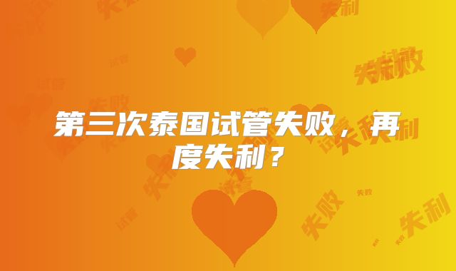 第三次泰国试管失败，再度失利？