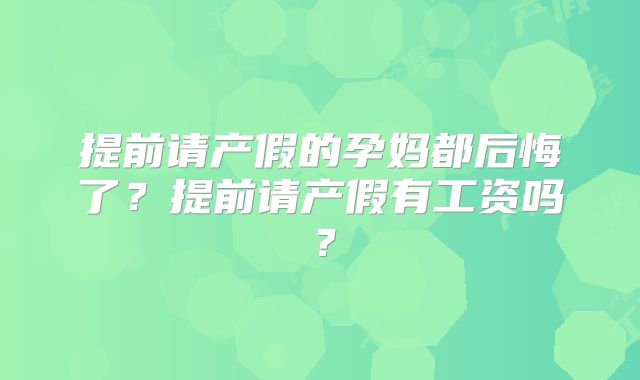 提前请产假的孕妈都后悔了？提前请产假有工资吗？