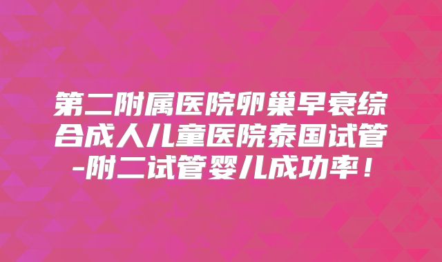 第二附属医院卵巢早衰综合成人儿童医院泰国试管-附二试管婴儿成功率！