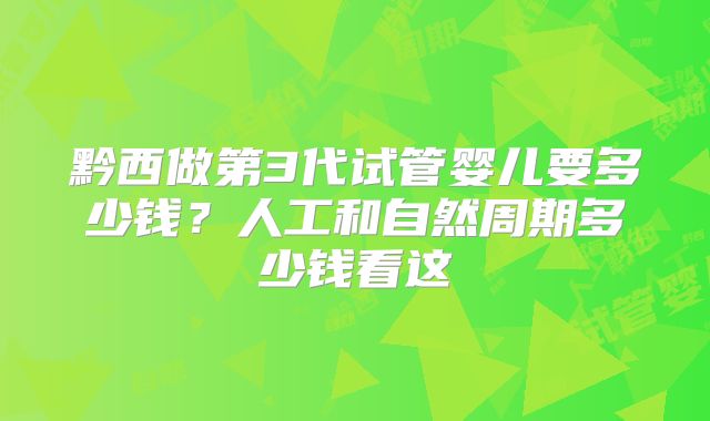 黔西做第3代试管婴儿要多少钱？人工和自然周期多少钱看这
