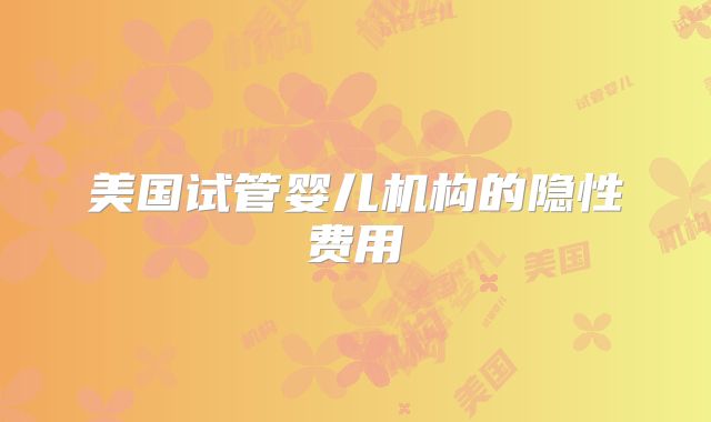 美国试管婴儿机构的隐性费用