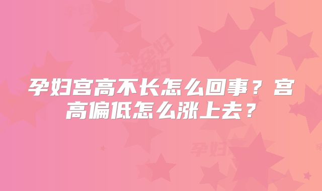 孕妇宫高不长怎么回事?宫高偏低怎么涨上去?