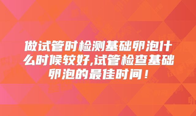 做试管时检测基础卵泡什么时候较好,试管检查基础卵泡的最佳时间!