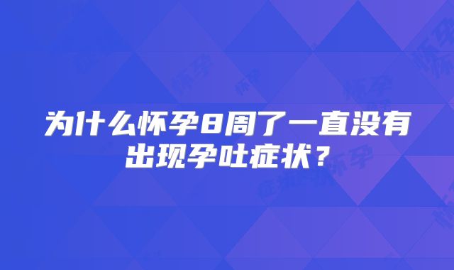 为什么怀孕8周了一直没有出现孕吐症状？