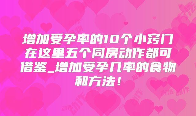 增加受孕率的10个小窍门在这里五个同房动作都可借鉴_增加受孕几率的食物和方法!