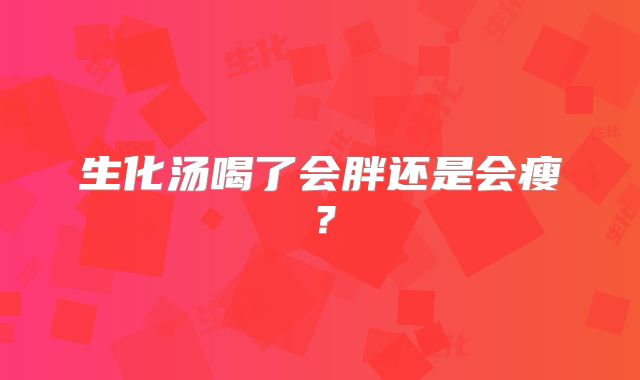 生化汤喝了会胖还是会瘦?
