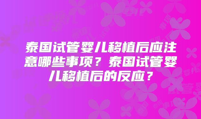 泰国试管婴儿移植后应注意哪些事项？泰国试管婴儿移植后的反应？