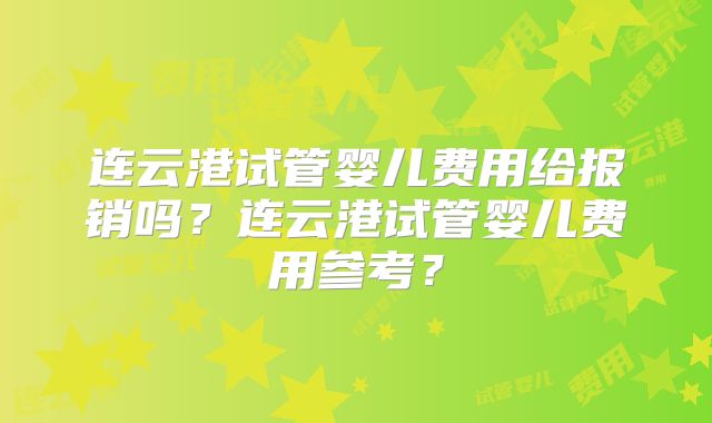 连云港试管婴儿费用给报销吗？连云港试管婴儿费用参考？