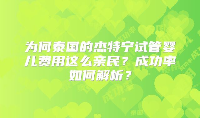 为何泰国的杰特宁试管婴儿费用这么亲民?成功率如何解析?