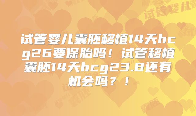 试管婴儿囊胚移植14天hcg26要保胎吗！试管移植囊胚14天hcg23.8还有机会吗？！