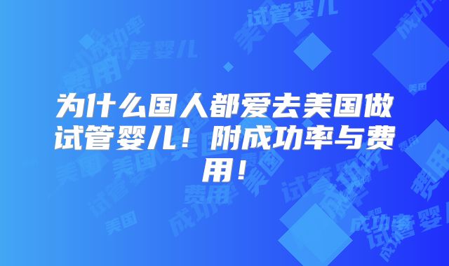 为什么国人都爱去美国做试管婴儿!附成功率与费用!