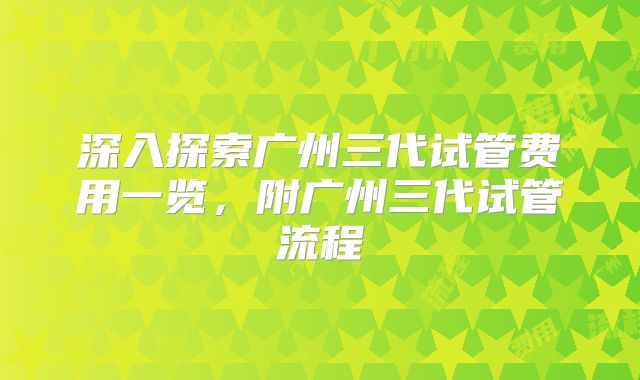 深入探索广州三代试管费用一览,附广州三代试管流程
