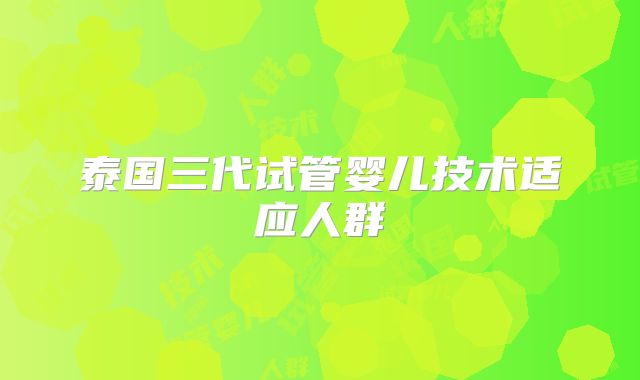 泰国三代试管婴儿技术适应人群