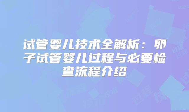 试管婴儿技术全解析：卵子试管婴儿过程与必要检查流程介绍