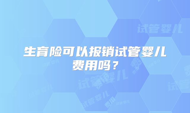 生育险可以报销试管婴儿费用吗？