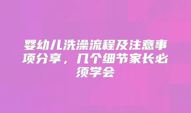 婴幼儿洗澡流程及注意事项分享,几个细节家长必须学会
