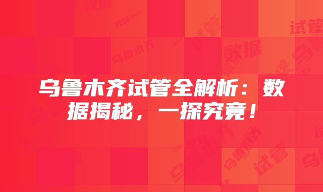 乌鲁木齐试管全解析：数据揭秘，一探究竟！