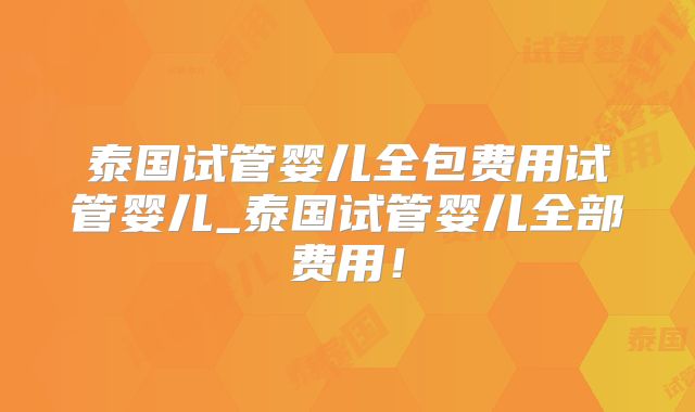 泰国试管婴儿全包费用试管婴儿_泰国试管婴儿全部费用!