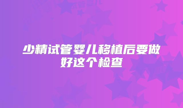 少精试管婴儿移植后要做好这个检查