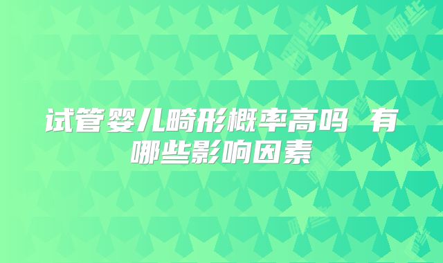 试管婴儿畸形概率高吗 有哪些影响因素