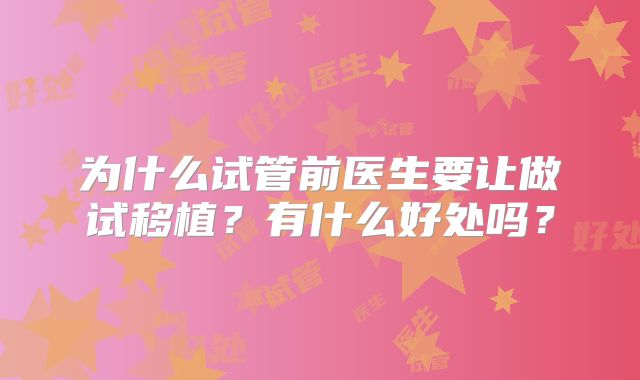 为什么试管前医生要让做试移植？有什么好处吗？
