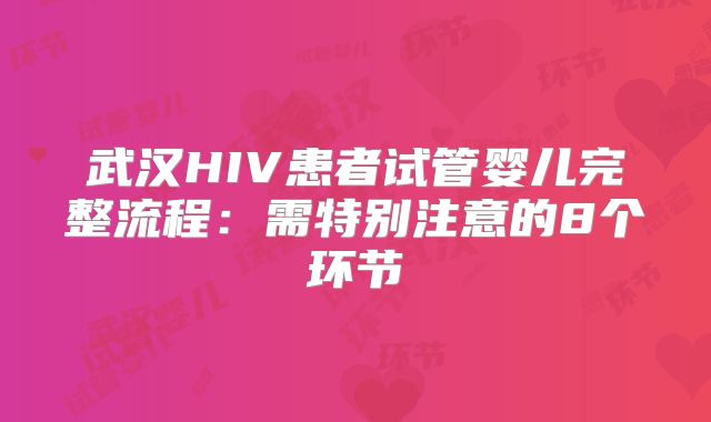 武汉HIV患者试管婴儿完整流程:需特别注意的8个环节
