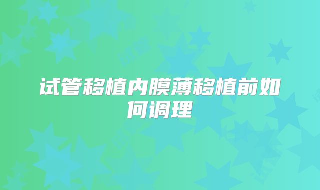 试管移植内膜薄移植前如何调理