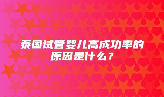 泰国试管婴儿高成功率的原因是什么？