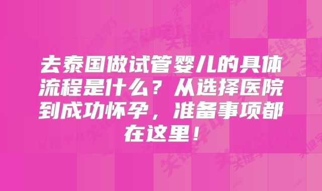 去泰国做试管婴儿的具体流程是什么？从选择医院到成功怀孕，准备事项都在这里！