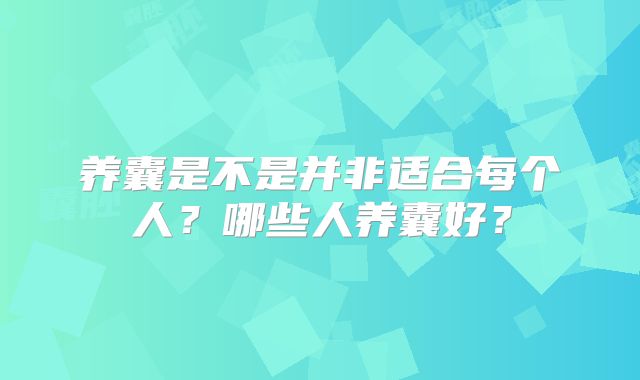 养囊是不是并非适合每个人？哪些人养囊好？