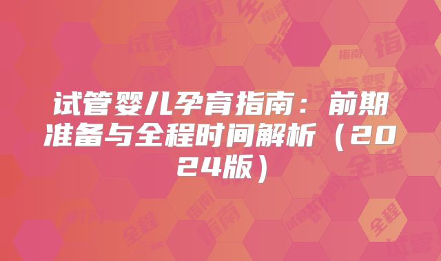 试管婴儿孕育指南：前期准备与全程时间解析（2024版）